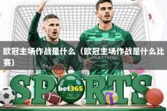 欧冠主场作战是什么（欧冠主场作战是什么比赛）