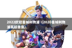 2022欧冠曼城利物浦（2020曼城利物浦英超录像）