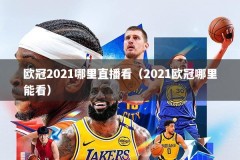 欧冠2021哪里直播看（2021欧冠哪里能看）