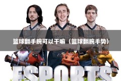 篮球翻手腕可以干嘛（篮球翻腕手势）