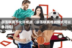 部落联赛不允许观战（部落联赛观战模式可以参战吗）