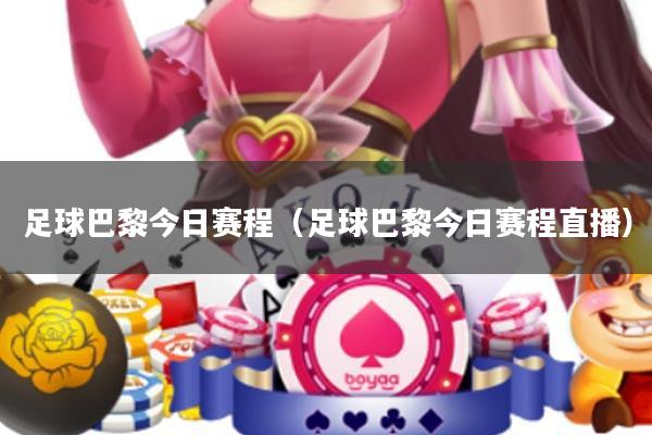 足球巴黎今日赛程(足球巴黎今日赛程直播)