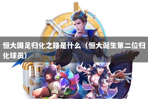 恒大国足归化之路是什么(恒大诞生第二位归化球员)