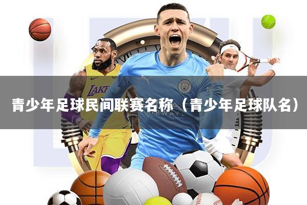 青少年足球民间联赛名称(青少年足球队名)