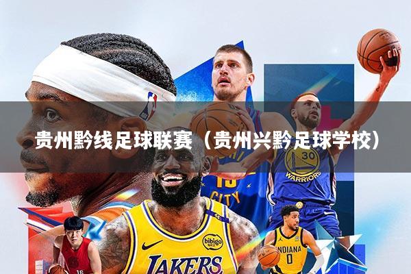 贵州黔线足球联赛(贵州兴黔足球学校)